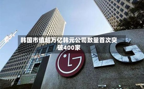 韩国市值超万亿韩元公司数量首次突破400家-第3张图片
