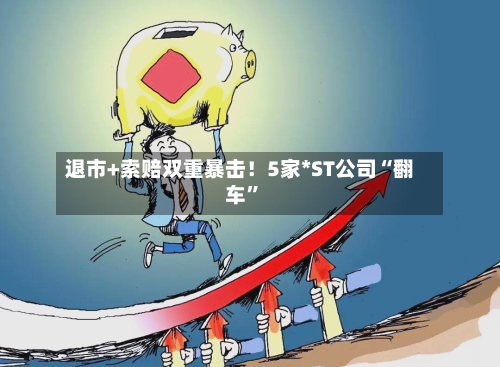 退市+索赔双重暴击！5家*ST公司“翻车”-第2张图片