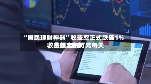“国民理财神器”收益率正式跌破1%	，余额宝每万元每天收益仅2毛多-第2张图片