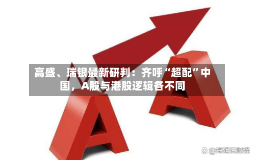 高盛、瑞银最新研判：齐呼“超配	”中国	，A股与港股逻辑各不同-第2张图片