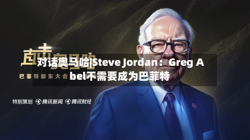 对话奥马哈|Steve Jordan：Greg Abel不需要成为巴菲特-第3张图片