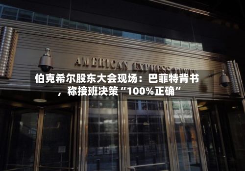 伯克希尔股东大会现场：巴菲特背书，称接班决策“100%正确”-第3张图片
