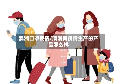 澳洲口罩疫情/澳洲有疫情生产的产品怎么样-第2张图片