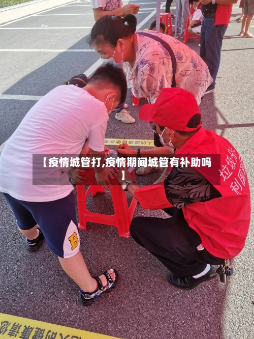 【疫情城管打,疫情期间城管有补助吗】