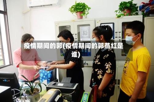 疫情期间的郭(疫情期间的郭燕红是谁)-第2张图片