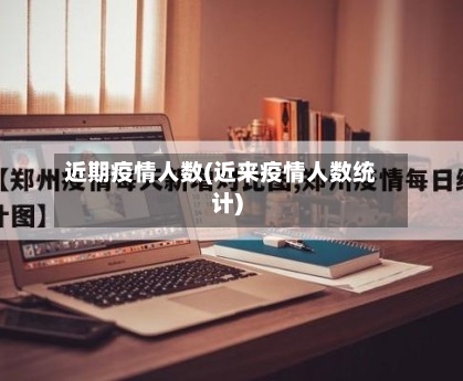 近期疫情人数(近来疫情人数统计)