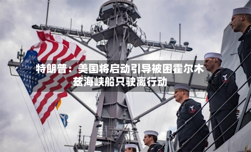 特朗普：美国将启动引导被困霍尔木兹海峡船只驶离行动-第2张图片