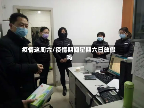 疫情这周六/疫情期间星期六日放假吗