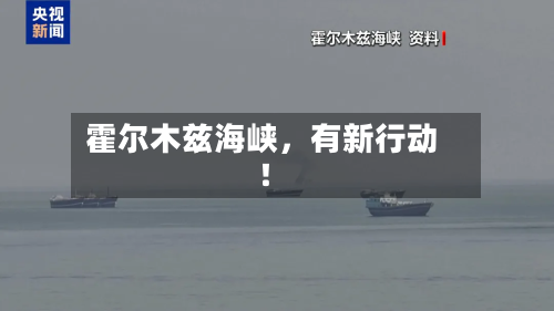 霍尔木兹海峡，有新行动！