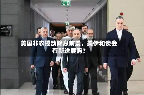 美国非农搅动降息前景，美伊和谈会有新进展吗？