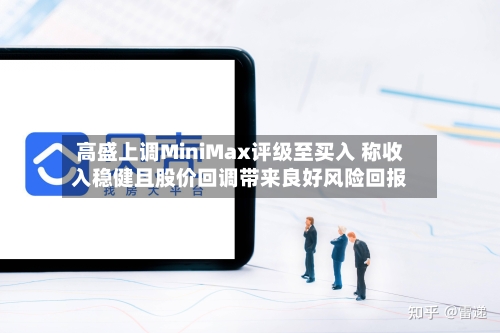 高盛上调MiniMax评级至买入 称收入稳健且股价回调带来良好风险回报