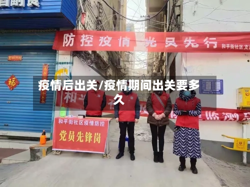 疫情后出关/疫情期间出关要多久-第2张图片