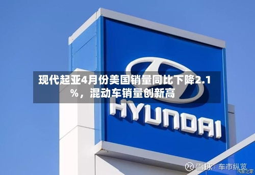 现代起亚4月份美国销量同比下降2.1%，混动车销量创新高-第2张图片