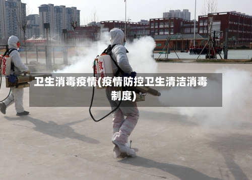 卫生消毒疫情(疫情防控卫生清洁消毒制度)