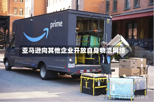 亚马逊向其他企业开放自身物流网络