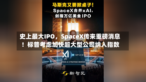史上最大IPO	，SpaceX传来重磅消息！标普考虑加快超大型公司纳入指数-第2张图片