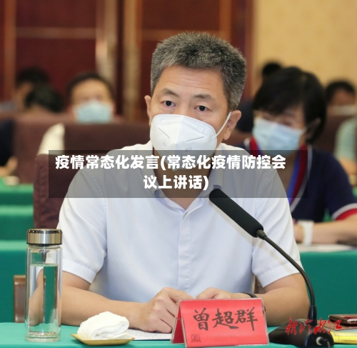 疫情常态化发言(常态化疫情防控会议上讲话)-第2张图片