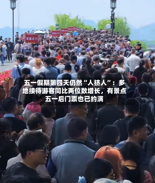 五一假期第四天仍然“人挤人”：多地接待游客同比两位数增长，有景点五一后门票也已约满