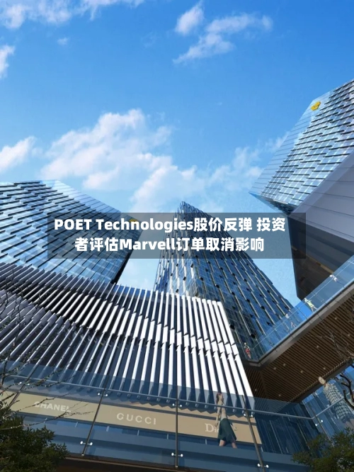 POET Technologies股价反弹 投资者评估Marvell订单取消影响
