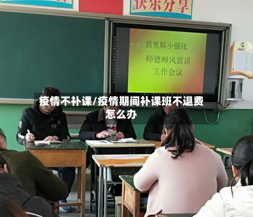 疫情不补课/疫情期间补课班不退费怎么办-第2张图片