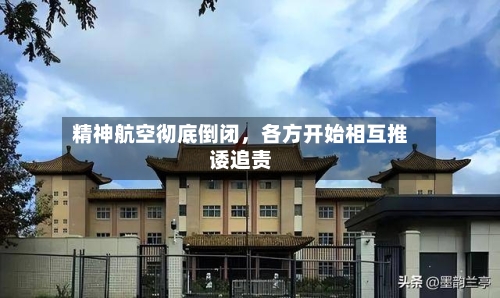精神航空彻底倒闭	，各方开始相互推诿追责-第2张图片
