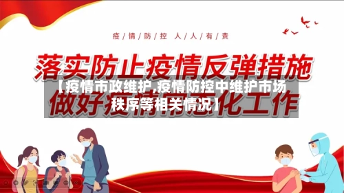 【疫情市政维护,疫情防控中维护市场秩序等相关情况】-第2张图片