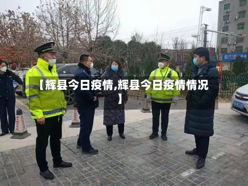 【辉县今日疫情,辉县今日疫情情况】