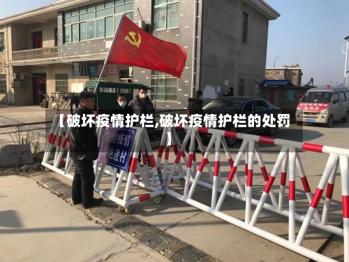 【破坏疫情护栏,破坏疫情护栏的处罚】-第2张图片