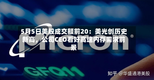 5月5日美股成交额前20：美光创历史新高	，公司CEO看好高速内存需求前景-第2张图片