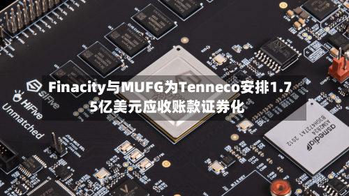 Finacity与MUFG为Tenneco安排1.75亿美元应收账款证券化-第2张图片
