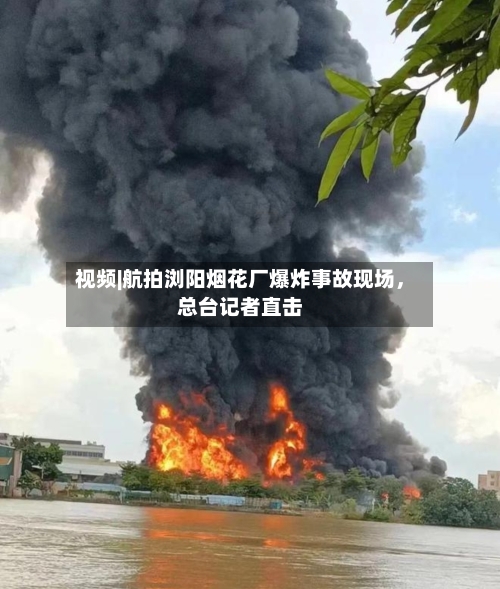 视频|航拍浏阳烟花厂爆炸事故现场，总台记者直击