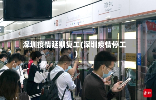 深圳疫情延期复工(深圳疫情停工)-第2张图片