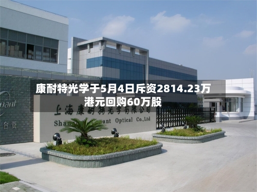 康耐特光学于5月4日斥资2814.23万港元回购60万股
