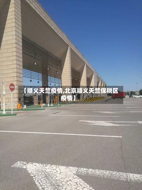 【顺义天竺疫情,北京顺义天竺保税区疫情】