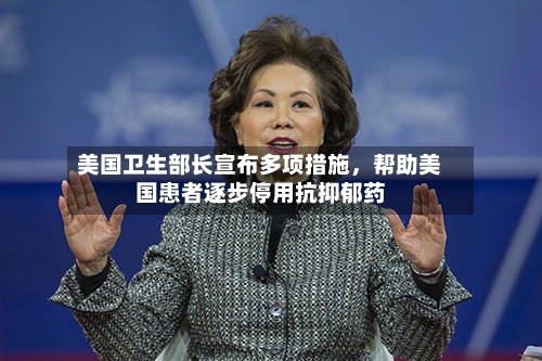 美国卫生部长宣布多项措施，帮助美国患者逐步停用抗抑郁药-第2张图片