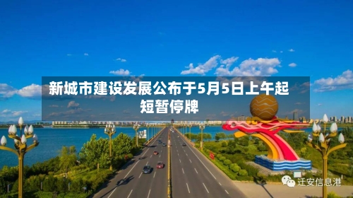 新城市建设发展公布于5月5日上午起短暂停牌