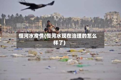 恒河水疫情(恒河水现在治理的怎么样了)