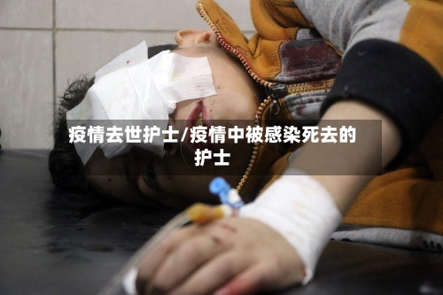疫情去世护士/疫情中被感染死去的护士