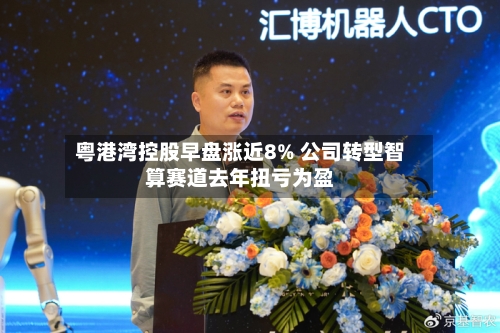 粤港湾控股早盘涨近8% 公司转型智算赛道去年扭亏为盈