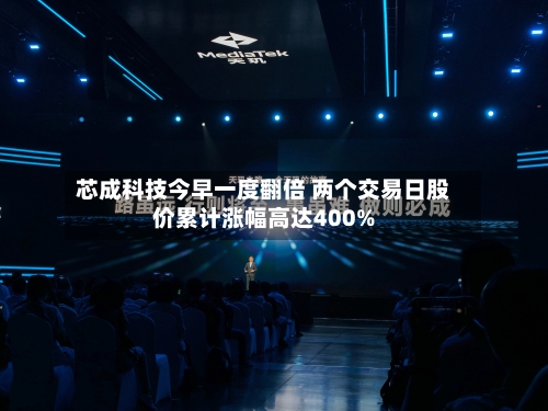 芯成科技今早一度翻倍 两个交易日股价累计涨幅高达400%