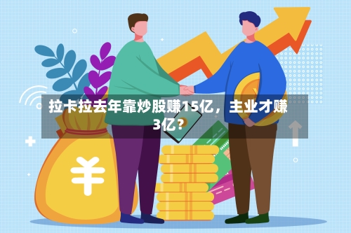 拉卡拉去年靠炒股赚15亿	，主业才赚3亿？-第2张图片