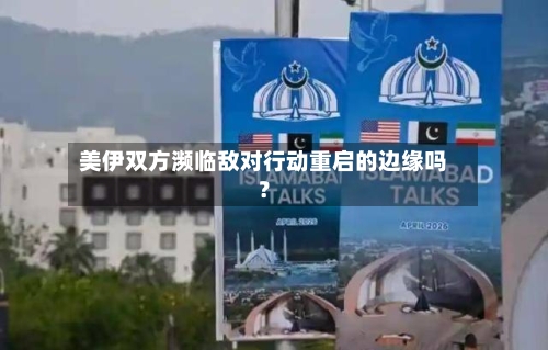 美伊双方濒临敌对行动重启的边缘吗？