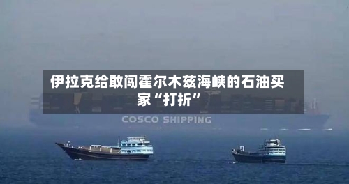 伊拉克给敢闯霍尔木兹海峡的石油买家“打折	”-第2张图片