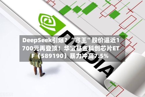 DeepSeek引爆？“寒王”股价逼近1700元再登顶！华宝基金科创芯片ETF（589190）暴力冲高7.5%-第2张图片