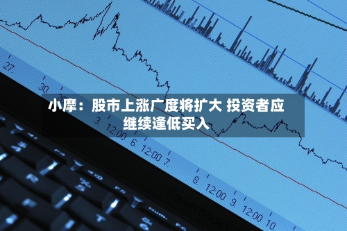 小摩：股市上涨广度将扩大 投资者应继续逢低买入-第2张图片