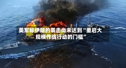 美军称伊朗的袭击尚未达到“重启大规模作战行动的门槛	”-第3张图片