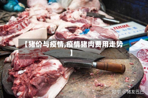 【猪价与疫情,疫情猪肉费用走势】