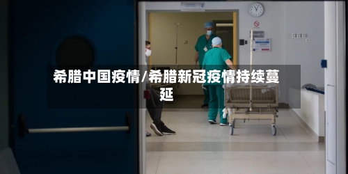希腊中国疫情/希腊新冠疫情持续蔓延-第3张图片