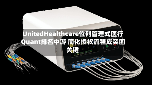 UnitedHealthcare位列管理式医疗Quant排名中游 简化授权流程成突围关键