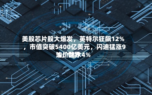 美股芯片股大爆发，英特尔狂飙12%，市值突破5400亿美元，闪迪猛涨9%，世界油价跳水4%